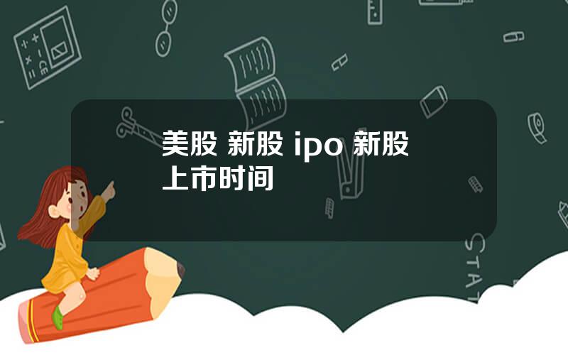 美股 新股 ipo 新股上市时间